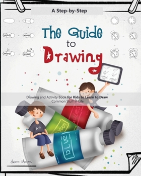 Paperback The Guide to Drawing for Kids: A Complete Step-by-Step Drawing and Activity Book for Kids to Learn to Draw Common Stuff in Life Book