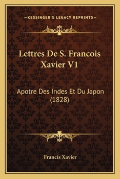 Lettres De S. Francois Xavier V1: Apotre Des Indes Et Du Japon (1828)