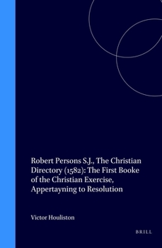 Hardcover Robert Persons S.J., the Christian Directory (1582): The First Booke of the Christian Exercise, Appertayning to Resolution Book
