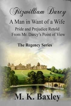 Paperback Fitzwilliam Darcy: A Man in Want of a Wife: Pride and Prejudice from Fitzwilliam Darcy's Point of View: The Regency Series Book