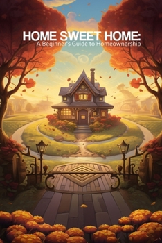 Home Sweet Home: A Beginner's Guide to Homeownership