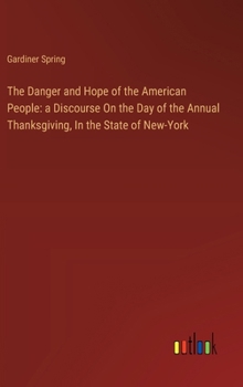 Hardcover The Danger and Hope of the American People: a Discourse On the Day of the Annual Thanksgiving, In the State of New-York Book