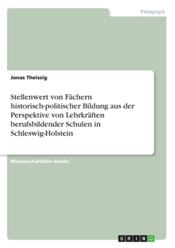 Stellenwert von Fächern historisch-politischer Bildung aus der Perspektive von Lehrkräften berufsbildender Schulen in Schleswig-Holstein (German Edition)