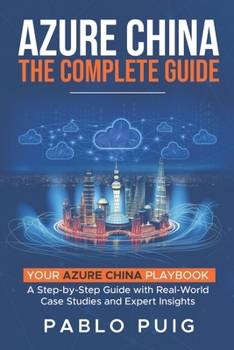 Paperback Azure China: The Complete Guide: Your Azure China Playbook: A Step-by-Step Guide with Real-World Case Studies and Expert Insights Book