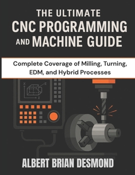 Paperback The Ultimate CNC Programming and Machine Guide: Complete Coverage of Milling, Turning, EDM, and Hybrid Processes Book