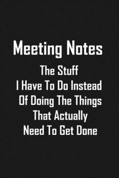 Meeting Notes The Stuff I Have To Do Instead Of Doing The Things That Actually Need To Get Done: Funny  lined notebook 6x9 For Coworker,Employees Journal For writing And Note