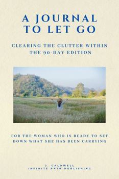 A Journal To Let Go: Clearing the Clutter Within · The 90-Day Edition