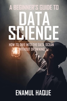 Paperback A Beginner's Guide To DATA SCIENCE: How to dive into the data ocean without drowning Book