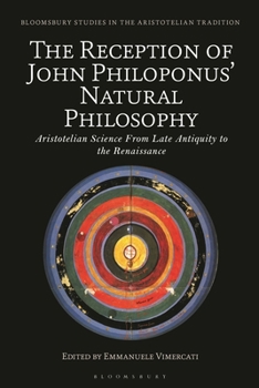 The Reception of John Philoponus’ Natural Philosophy: Aristotelian Science From Late Antiquity to the Renaissance (Bloomsbury Studies in the Aristotelian Tradition)