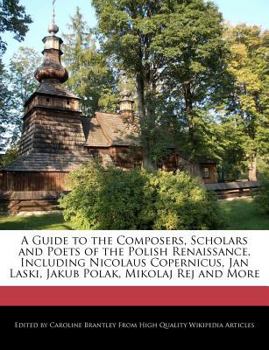 Paperback A Guide to the Composers, Scholars and Poets of the Polish Renaissance, Including Nicolaus Copernicus, Jan Laski, Jakub Polak, Mikolaj Rej and More Book