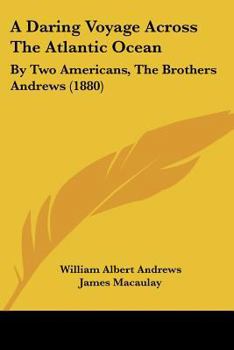 A Daring Voyage Across the Atlantic Ocean: By Two Americans, the Brothers Andrews: the Log of the Voyage