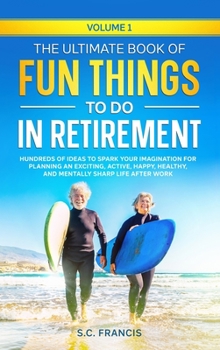 Hardcover The Ultimate Book of Fun Things to Do in Retirement Volume 1: Hundreds of ideas to spark your imagination for planning an exciting, active, happy, hea Book