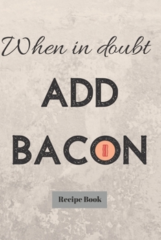 Paperback When In Doubt Add Bacon: Blank Recipe Journal/Book to Write in Favorite Recipes and Meals Book