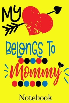 My Heart Belongs to Mommy Notebook: Valentine's Day Notebook Journal Perfect Gift Idea for Girlfriend or Boyfriend and with the Person You Love