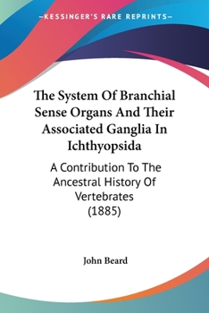 Paperback The System Of Branchial Sense Organs And Their Associated Ganglia In Ichthyopsida: A Contribution To The Ancestral History Of Vertebrates (1885) Book