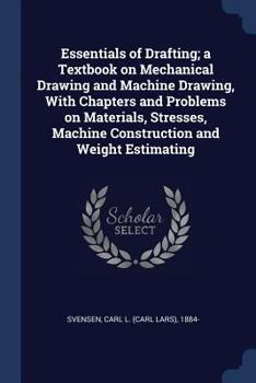 Paperback Essentials of Drafting; a Textbook on Mechanical Drawing and Machine Drawing, With Chapters and Problems on Materials, Stresses, Machine Construction Book