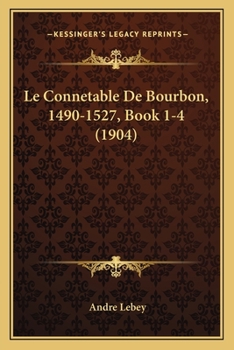Paperback Le Connetable De Bourbon, 1490-1527, Book 1-4 (1904) [French] Book
