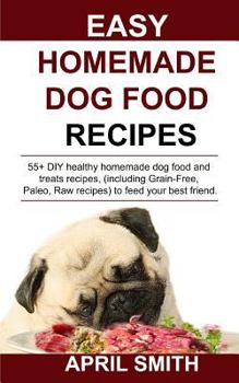 Paperback Easy Homemade Dog Food Recipes: 55+ DIY healthy homemade dog food and treats recipes, (including Grain-Free, Paleo, Raw recipes) to feed your best fri Book