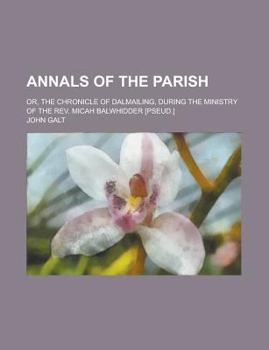 Annals of the Parish; Or, the Chronicle of Dalmailing, During the Ministry of the REV. Micah Balwhidder [Pseud.]