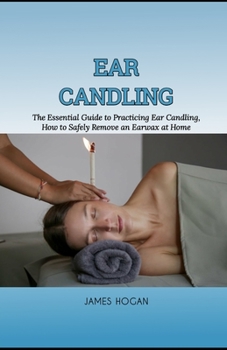 Paperback Ear Candling: The Essential Guide to Practicing Ear Candling, How to Safely Remove an Earwax at Home Book