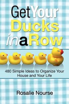 Paperback Get Your Ducks in a Row: 480 Simple Ideas to Organize Your House and Your Life Book