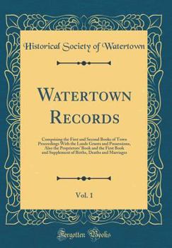 Hardcover Watertown Records, Vol. 1: Comprising the First and Second Books of Town Proceedings with the Lands Grants and Possessions, Also the Proprietors' Book