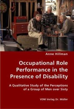 Paperback Occupational Role Performance in the Presence of Disability - A Qualitative Study of the Perceptions of a Group of Men over Sixty Book