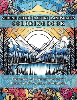 Serene Scenic Nature Landscapes Coloring Book: Therapeutic Art Therapy Coloring for Relaxation, Stress Relief, Anxiety Relief