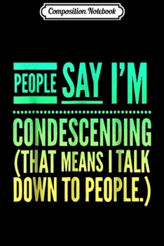 Composition Notebook: People Say I'm Condescending Means I Talk Down Funny  Journal/Notebook Blank Lined Ruled 6x9 100 Pages