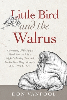 Paperback Little Bird and the Walrus: A Powerful, Little Parable About How to Build a High-Performing Team and Quickly Turn Things Around - Before It's Too Late Book