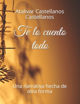 Paperback Te lo cuento todo: Una narrativa hecha de otra forma [Spanish] Book
