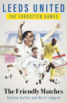 Hardcover Leeds United the Forgotten Games: The Friendly Matches Book