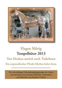 Paperback Tempelhüter 2013 - von Moskau zurück nach Trakehnen: Ein ostpreußischer Pferdemythos kehrt heim. Die siebenjährigen Verhandlungsbegegnungen des Autors [German] Book