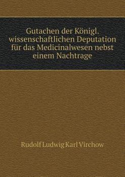 Gutachen Der Konigl. Wissenschaftlichen Deputation Fur Das Medicinalwesen Nebst Einem Nachtrage