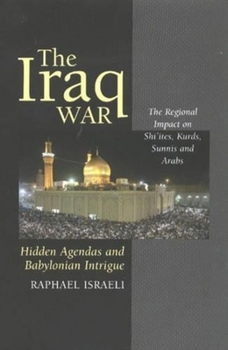 Paperback The Iraq War: Hidden Agendas and Babylonian Intrigue: The Regional Impact on Shi'ites, Kurds, Sunnis & Arabs Book