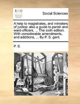 Paperback A Help to Magistrates, and Ministers of Justice: Also a Guide to Parish and Ward-Officers. ... the Sixth Edition. with Considerable Amendments, and Ad Book