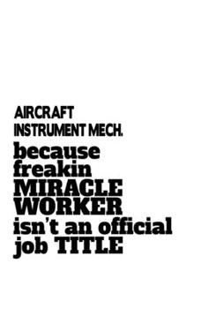 Paperback Aircraft Instrument Mech. Because Freakin Miracle Worker Is Not An Official Job Title: Original Aircraft Instrument Mech. Notebook, Aircraft Instrumen Book