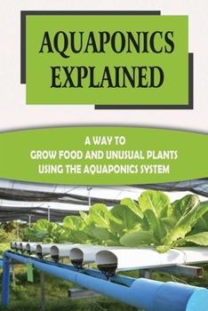 Paperback Aquaponics Explained: A Way To Grow Food And Unusual Plants Using The Aquaponics System: Tips For A Successful Aquaponic System Book