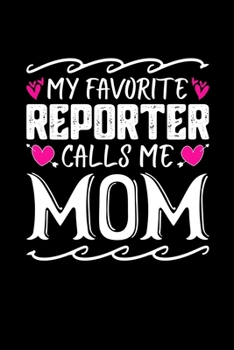 My Favorite Reporter Calls Me Mom: Birthday, Retirement, Mothers Day Gift from Son, Daughter or Mom, Lined Notebook, 6" x 9", 120 Pages