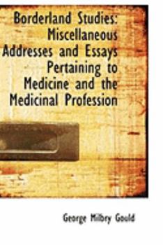 Borderland Studies: Miscellaneous Addresses and Essays Pertaining to Medicine and the Medicinal Prof