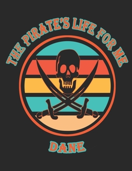 The Pirate's Life For Me Dane: 8.5x11. 110 page. Wide Rule. Funny Pirate Vintage Skull Crossbone Sword journal composition book (Notebook School Office Supplies)