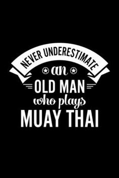 Never Underestimate An Old Man Who Plays Muay Thai: Lined Journal, 120 Pages, 6x9 Sizes, Funny Muay Thai Player Notebook Gift For Grandpa Who Loves Muay Thai