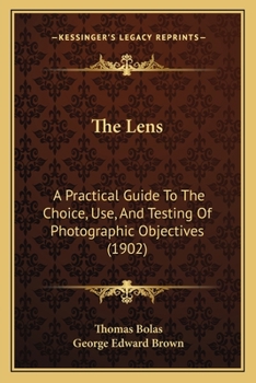 Paperback The Lens: A Practical Guide To The Choice, Use, And Testing Of Photographic Objectives (1902) Book