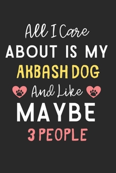 All I care about is my Akbash Dog and like maybe 3 people: Lined Journal, 120 Pages, 6 x 9, Funny Akbash Dog Gift Idea, Black Matte Finish (All I care ... Akbash Dog and like maybe 3 people Journal)