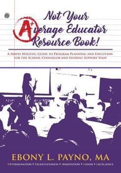 Paperback Not Your Average Educator Resource Book: A Simple Holistic Guide to Program Planning and Execution for the School Counselor and Student Support Staff Book