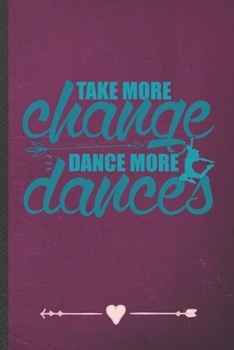 Take More Change Dance More Dances: Funny Dancer Dancing Lined Notebook Journal For Instructor Enthusiast, Unique Special Inspirational Birthday Gift, School 6 X 9 110 Pages