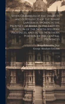 Hardcover Seven Grammars of the Dialects and Subdialects of the Bihárí Language, Spoken in the Province of Bihár, in the Eastern Portion of the North-western Pr Book