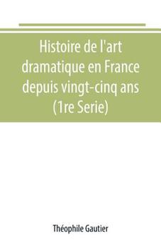 Histoire de L'Art Dramatique En France Depuis Vingt-Cinq ANS. T. 1 (A0/00d.1858-1859)