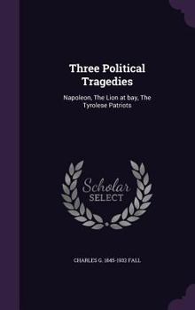 Hardcover Three Political Tragedies: Napoleon, The Lion at bay, The Tyrolese Patriots Book
