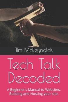Tech Talk Decoded: A Beginner's Manual to Websites. Building and Hosting your site.